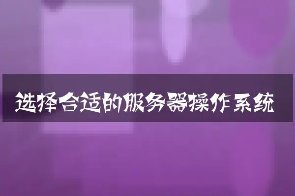 选择合适的服务器操作系统