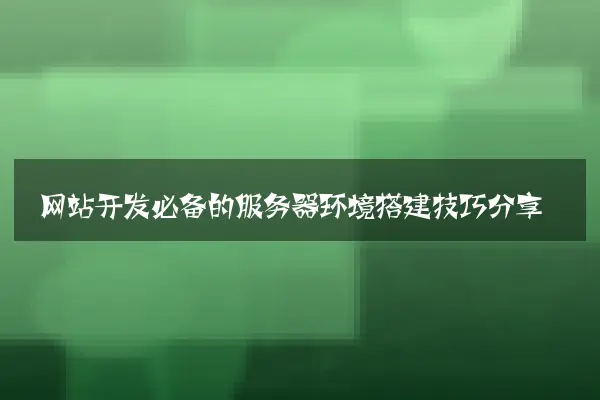 网站开发必备的服务器环境搭建技巧分享