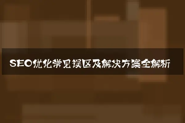 SEO优化常见误区及解决方案全解析
