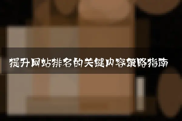 提升网站排名的关键内容策略指南