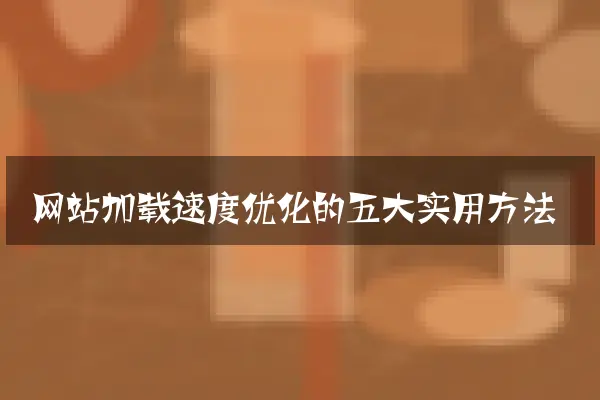 网站加载速度优化的五大实用方法