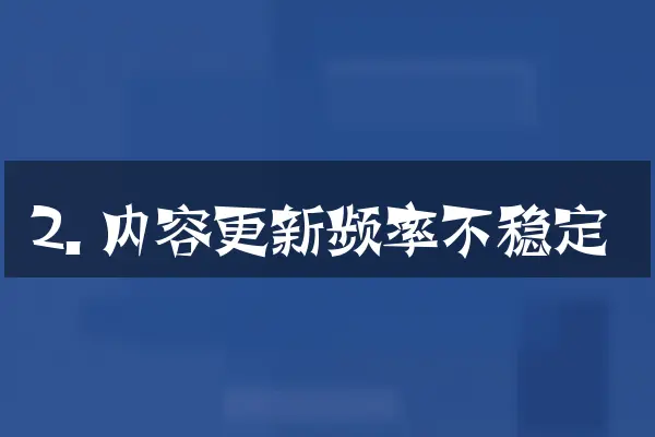 2. 内容更新频率不稳定