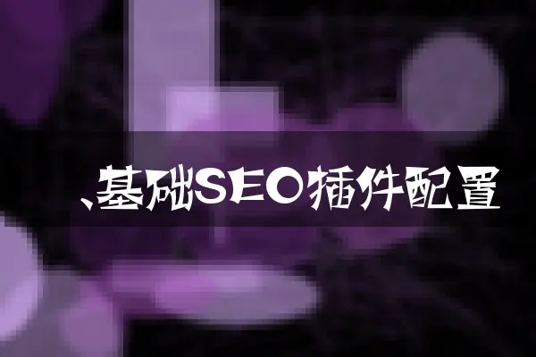 一、基础SEO插件配置