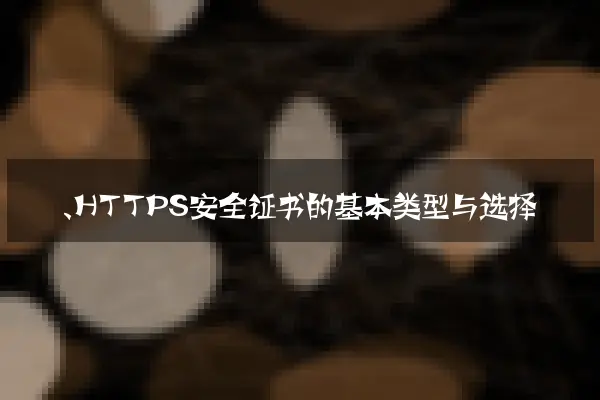 一、HTTPS安全证书的基本类型与选择