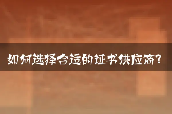 如何选择合适的证书供应商？