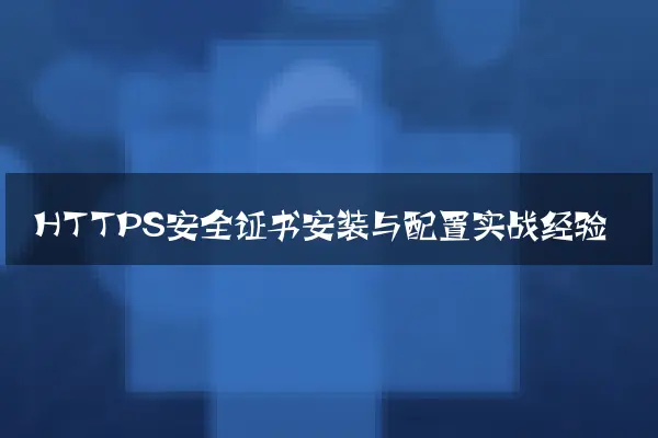 HTTPS安全证书安装与配置实战经验