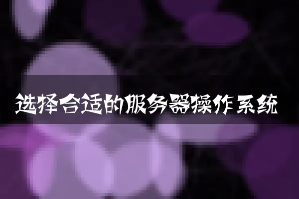 选择合适的服务器操作系统
