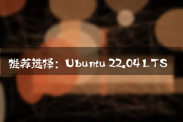 推荐选择：Ubuntu 22.04 LTS