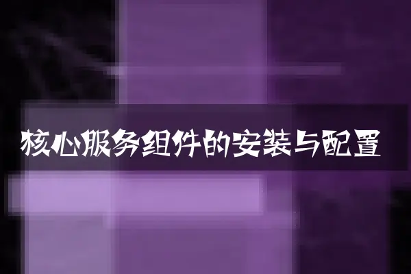 核心服务组件的安装与配置