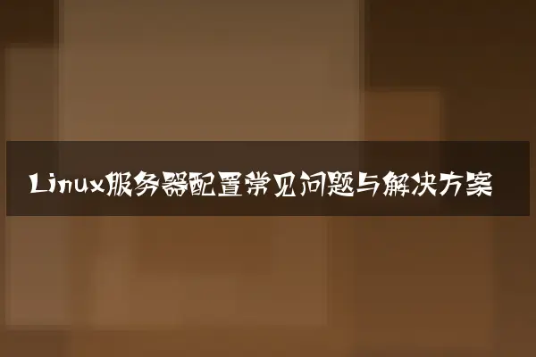 Linux服务器配置常见问题与解决方案