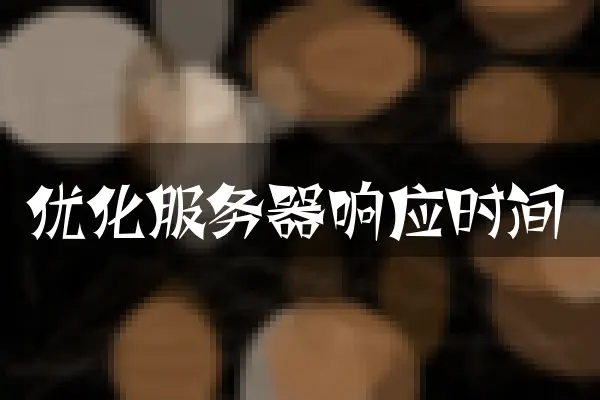 优化服务器响应时间