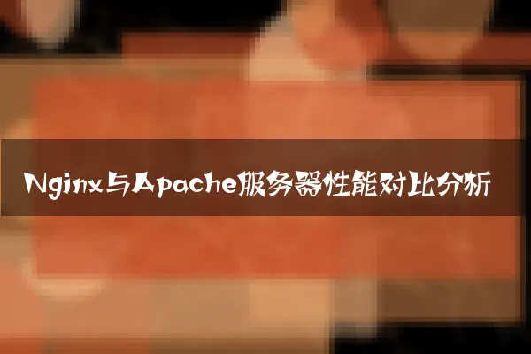Nginx与Apache服务器性能对比分析