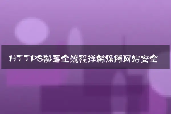 HTTPS部署全流程详解保障网站安全