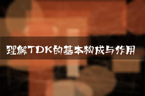 理解TDK的基本构成与作用