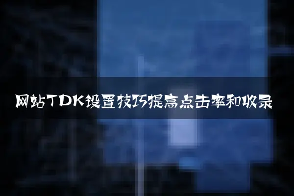 网站TDK设置技巧提高点击率和收录