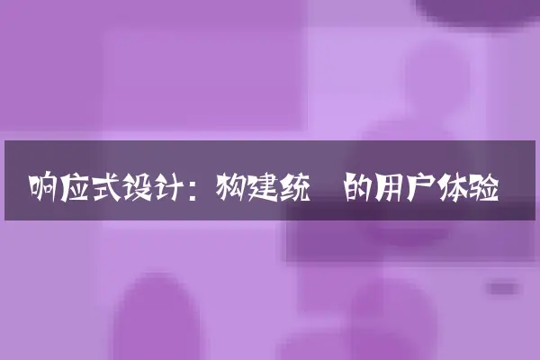 响应式设计：构建统一的用户体验