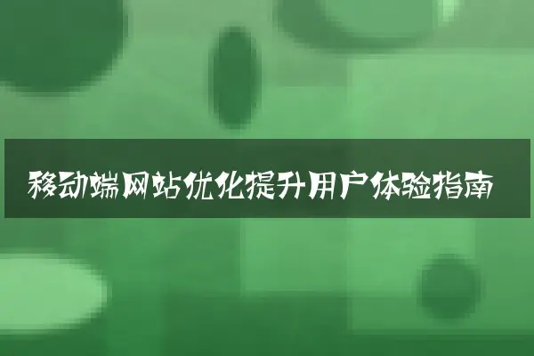 移动端网站优化提升用户体验指南