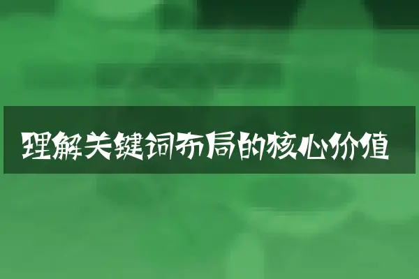 理解关键词布局的核心价值