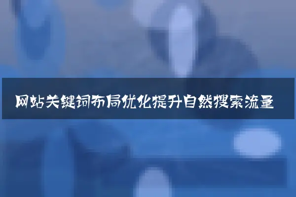 网站关键词布局优化提升自然搜索流量