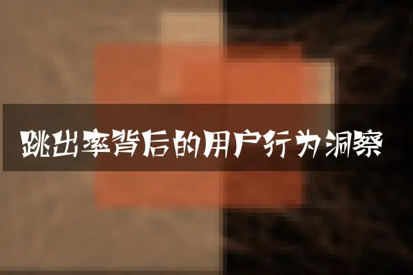 跳出率背后的用户行为洞察