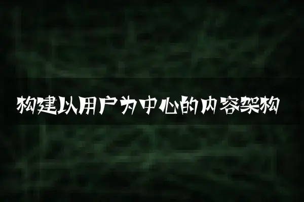 构建以用户为中心的内容架构