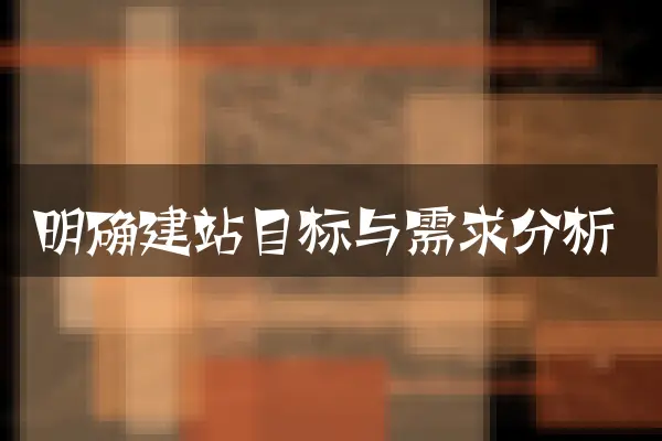 明确建站目标与需求分析