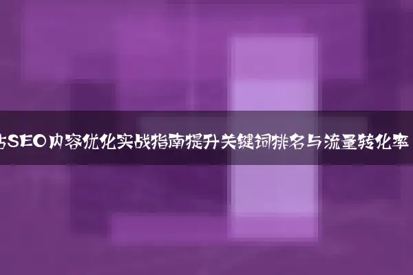 网站SEO内容优化实战指南提升关键词排名与流量转化率