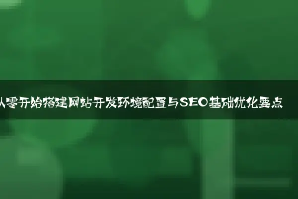 从零开始搭建网站开发环境配置与SEO基础优化要点