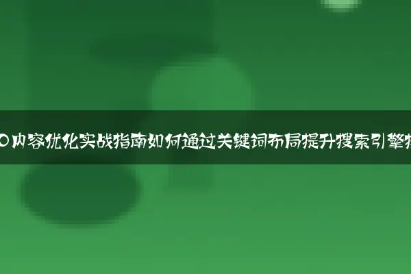 网站SEO内容优化实战指南如何通过关键词布局提升搜索引擎排名
